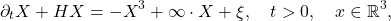 \begin{equation*}  \partial_t X+HX = -X^3 +\infty\cdot X+\xi, \quad t>0, \quad x \in \mathbb{R}^3, \end{equation*}