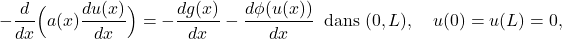 \[- {{d } \over {d x}}  \Big( a (x) {{d  u(x)} \over {d x}} \Big) = - {{d g(x)} \over {d x}}  - {{d \phi (u (x))} \over {d x}}   \;\; {\rm dans} \; (0, L),   \quad u(0) = u(L) = 0,\]